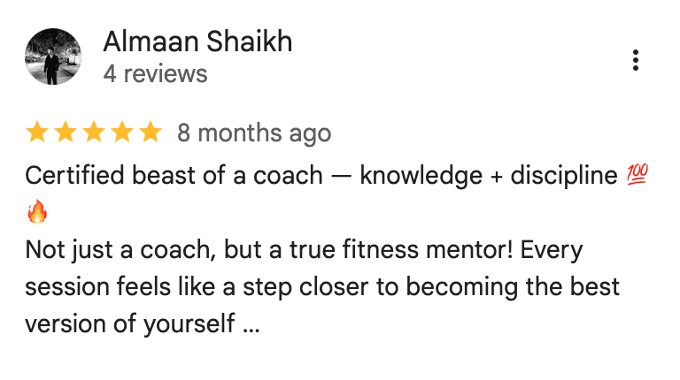 Google review from Almaan Shaikh: Certified beast of a coach — knowledge + discipline. Not just a coach, but a true fitness mentor! Every session feels like a step closer to becoming the best version of yourself.